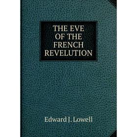 

Книга THE EVE OF THE FRENCH REVELUTION. Edward J. Lowell