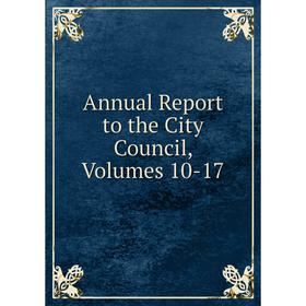 

Книга Annual Report to the City Council, Volumes 10-17
