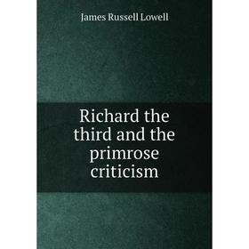 

Книга Richard the third and the primrose criticism. James Russell Lowell