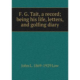 

Книга F. G. Tait, a record; being his life, letters, and golfing diary. John L. 1869-1929 Low