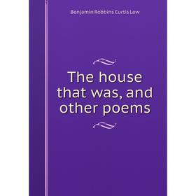

Книга The house that was, and other poems. Benjamin Robbins Curtis Low