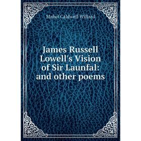 

Книга James Russell Lowell's Vision of Sir Launfal: and other poems. Mabel Caldwell Willard