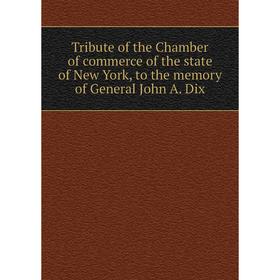 

Книга Tribute of the Chamber of commerce of the state of New York, to the memory of General John A. Dix