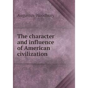 

Книга The character and influence of American civilization. Augustus Woodbury