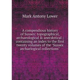 

Книга A Compendious History of Sussex: Topographical, Archæological Anecdotical. Containing an Index to the First Twenty Volumes
