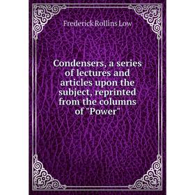 

Книга Condensers, a series of lectures and articles upon the subject, reprinted from the columns of Power. Frederick Rollins Low