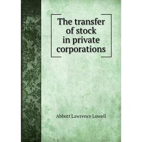 

Книга The transfer of stock in private corporations. A. Lawrence Lowell