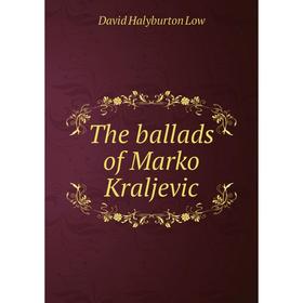 

Книга The ballads of Marko Kraljevic. David Halyburton Low