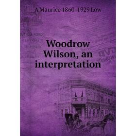 

Книга Woodrow Wilson, an interpretation. A Maurice 1860-1929 Low