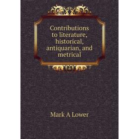 

Книга Contributions to literature, historical, antiquarian, and metrical. Mark A Lower