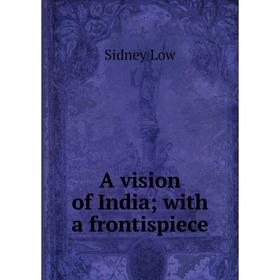 

Книга A vision of India; with a frontispiece. Sidney Low
