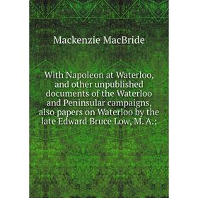 

Книга With Napoleon at Waterloo, and other unpublished documents of the Waterloo and Peninsular campaigns, also papers on Waterloo by the late Edward