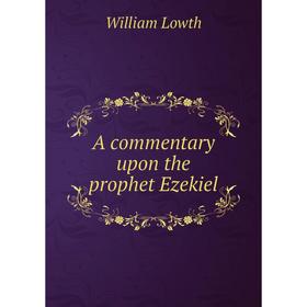 

Книга A commentary upon the prophet Ezekiel. William Lowth