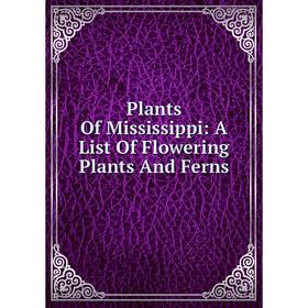 

Книга Plants Of Mississippi: A List Of Flowering Plants And Ferns