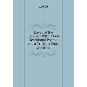 

Книга Loves of the Colours: With a Few Occasional Poems; and a Trifle in Prose Reprinted