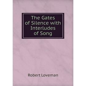 

Книга The Gates of Silence with Interludes of Song. Robert Loveman