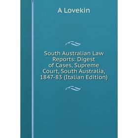 

Книга South Australian Law Reports: Digest of Cases, Supreme Court, South Australia, 1847-83 (Italian Edition). A Lovekin