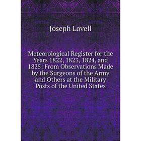

Книга Meteorological Register for the Years 1822, 1823, 1824, and 1825: From Observations Made by the Surgeons of the Army and Others at the Military