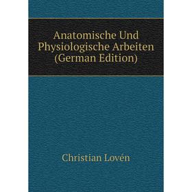 

Книга Anatomische Und Physiologische Arbeiten (German Edition). Christian Lovén