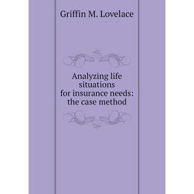 

Книга Analyzing life situations for insurance needs: the case method. Griffin M. Lovelace
