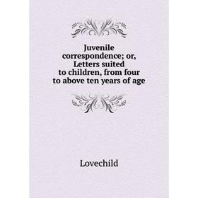 

Книга Juvenile correspondence; or, Letters suited to children, from four to above ten years of age
