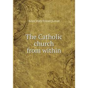 

Книга The Catholic church from within. Alice Mary Fraser [Lovat