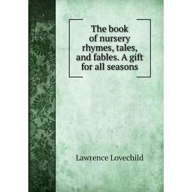 

Книга The book of nursery rhymes, tales, and fables. A gift for all seasons. Lawrence Lovechild