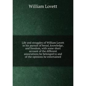 

Книга Life and struggles of William Lovett in his pursuit of bread, knowledge, and freedom, with some short account of the different associations he b