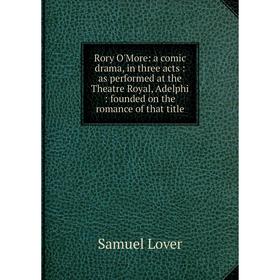 

Книга Rory O'More: a comic drama, in three acts: as performed at the Theatre Royal, Adelphi: founded on the romance of that title. Samuel Lover