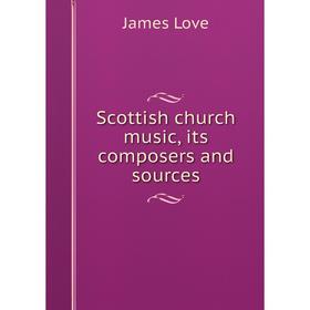 

Книга Scottish church music, its composers and sources. James Love