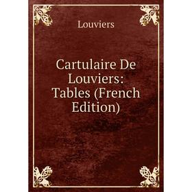 

Книга Cartulaire De Louviers: Tables (French Edition). Louviers