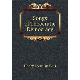 

Книга Songs of Theocratic Democracy. Henry Loux Du Bois