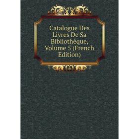 

Книга Catalogue Des Livres De Sa Bibliothèque. Volume 5 (French Edition)