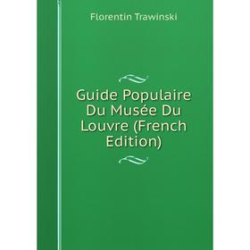 

Книга Guide Populaire Du Musée Du Louvre (French Edition). Florentin Trawinski