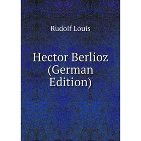 

Книга Hector Berlioz (German Edition). Rudolf Louis