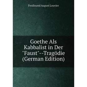 

Книга Goethe Als Kabbalist in Der Faust--Tragödie (German Edition). Ferdinand August Louvier