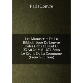 

Книга Les manuscrits De La Bibliothèque Du Louvre Brûlés Dans La Nuit Du 23 Au 24 Mai 1871 Sous Le Règne De La Commune
