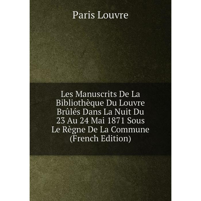 фото Книга les manuscrits de la bibliothèque du louvre brûlés dans la nuit du 23 au 24 mai 1871 sous le règne de la commune nobel press