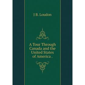 

Книга A Tour Through Canada and the United States of America. J B. Loudon