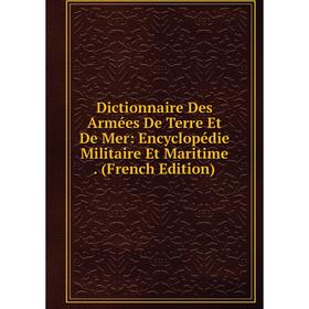 

Книга Dictionnaire Des Armées De Terre Et De Mer: Encyclopédie Militaire Et Maritime. (French Edition)