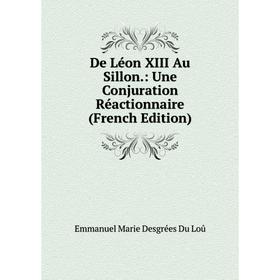 

Книга De Léon XIII Au Sillon.: Une Conjuration Réactionnaire (French Edition). Emmanuel Marie Desgrées Du Loû