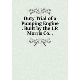 

Книга Duty Trial of a Pumping Engine. Built by the I.P. Morris Co..