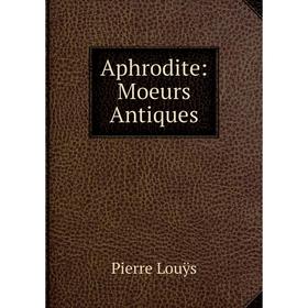 

Книга Aphrodite: Moeurs Antiques. Pierre Louÿs