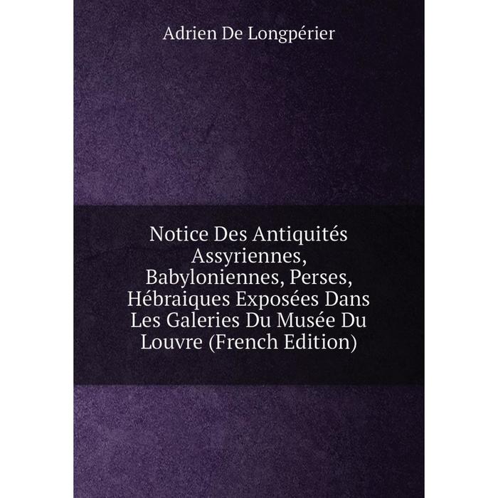 фото Книга notice des antiquités assyriennes, babyloniennes, perses, hébraiques exposées dans les galeries du musée du louvre nobel press