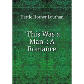 

Книга This Was a Man: A Romance. Hattie Horner Louthan