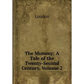 

Книга The Mummy: A Tale of the Twenty-Second Century. Volume 2. Loudon