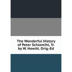 

Книга The Wonderful History of Peter Schlemihl, Tr. by W. Howitt. Orig.-Ed