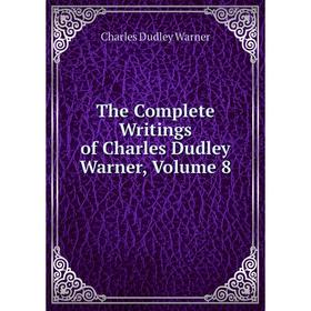

Книга The Complete Writings of Charles Dudley Warner. Volume 8. Charles Dudley Warner