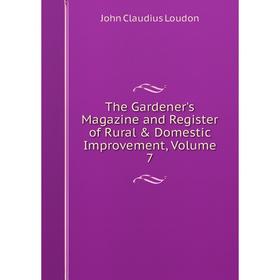 

Книга The Gardener's Magazine and Register of Rural & Domestic Improvement. Volume 7. John Claudius Loudon