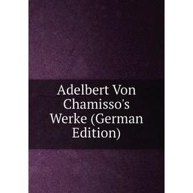 

Книга Adelbert Von Chamisso's Werke (German Edition)